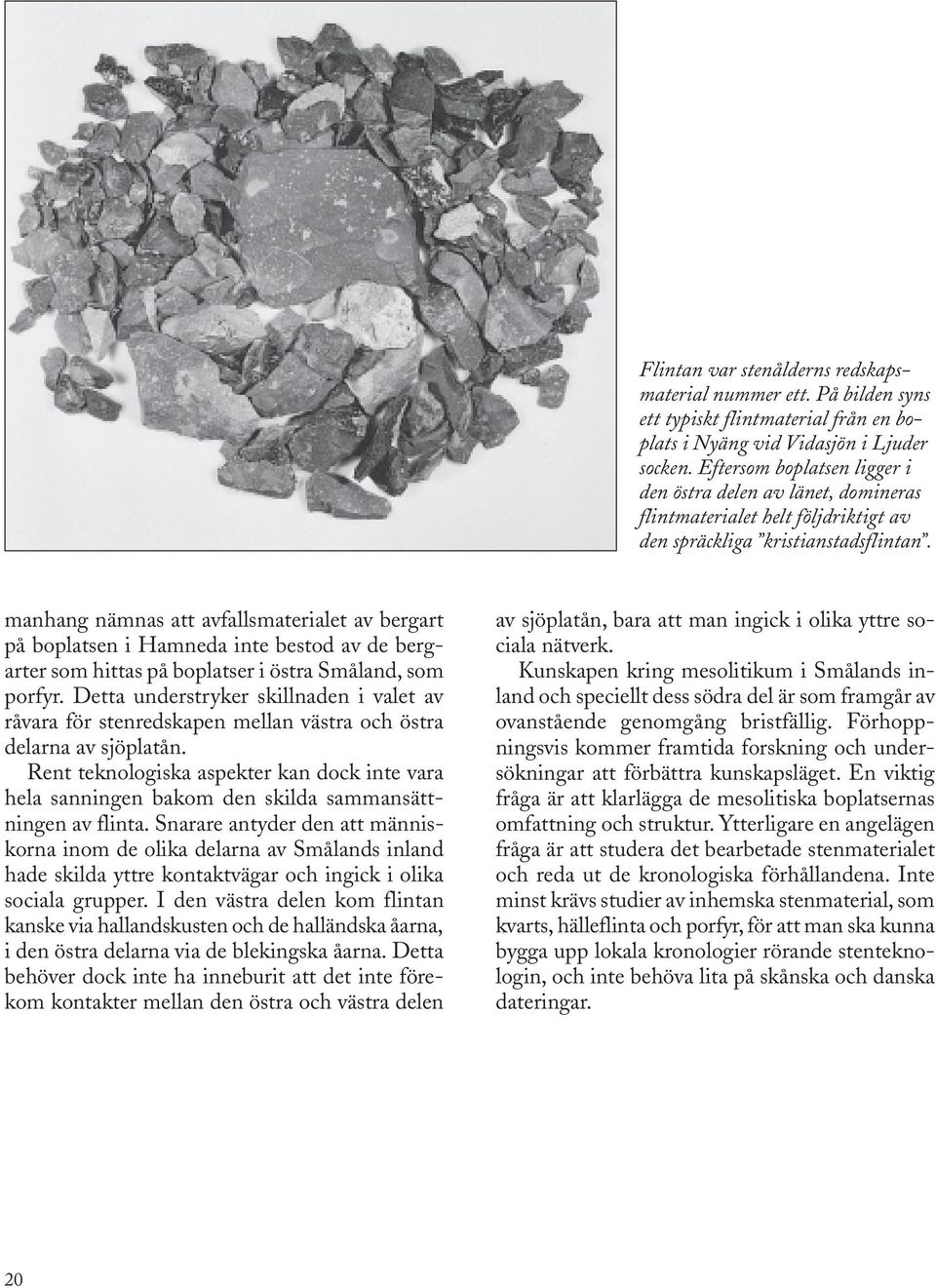 manhang nämnas att avfallsmaterialet av bergart på boplatsen i Hamneda inte bestod av de bergarter som hittas på boplatser i östra Småland, som porfyr.