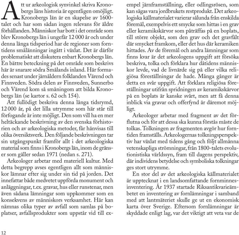 Det är därför problematiskt att diskutera enbart Kronobergs län. En bättre beteckning på det område som beskrivs här är snarare södra Smålands inland.