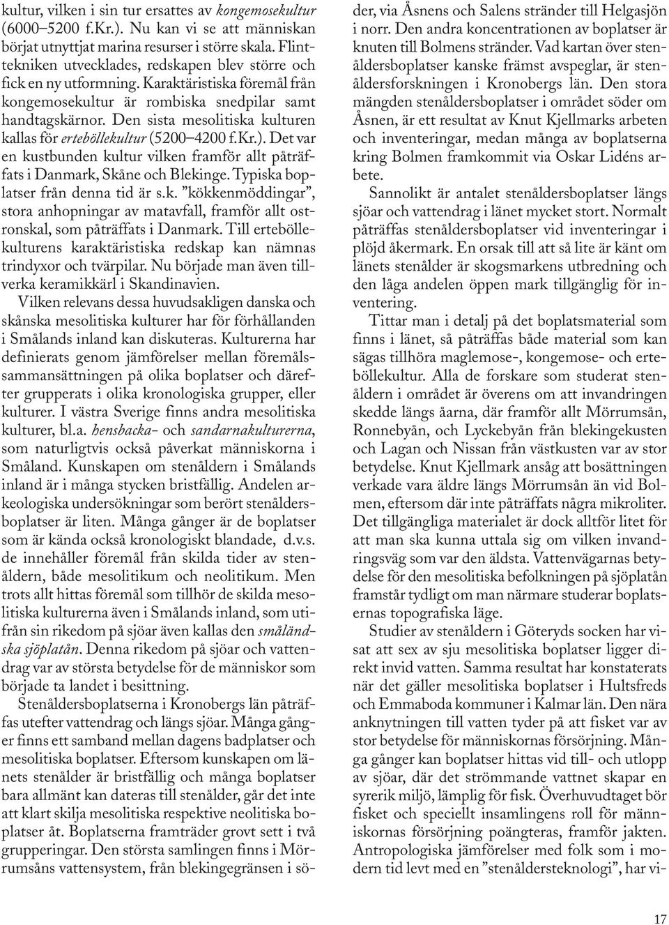 Den sista mesolitiska kulturen kallas för erteböllekultur (5200 4200 f.kr.). Det var en kustbunden kultur vilken framför allt påträffats i Danmark, Skåne och Blekinge.