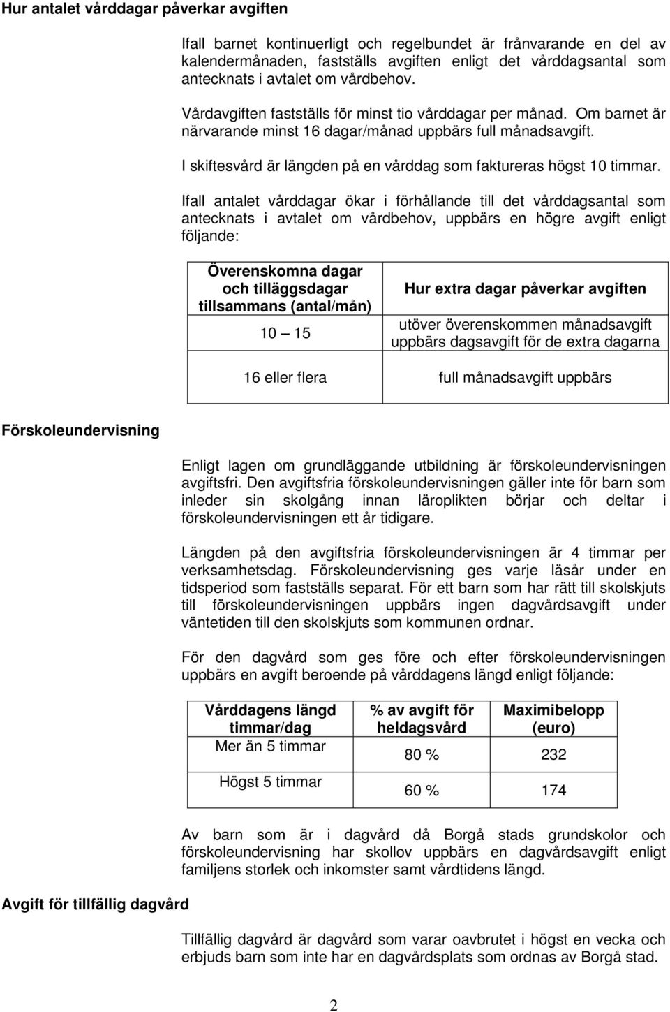 I skiftesvård är längden på en vårddag som faktureras högst 10 timmar.