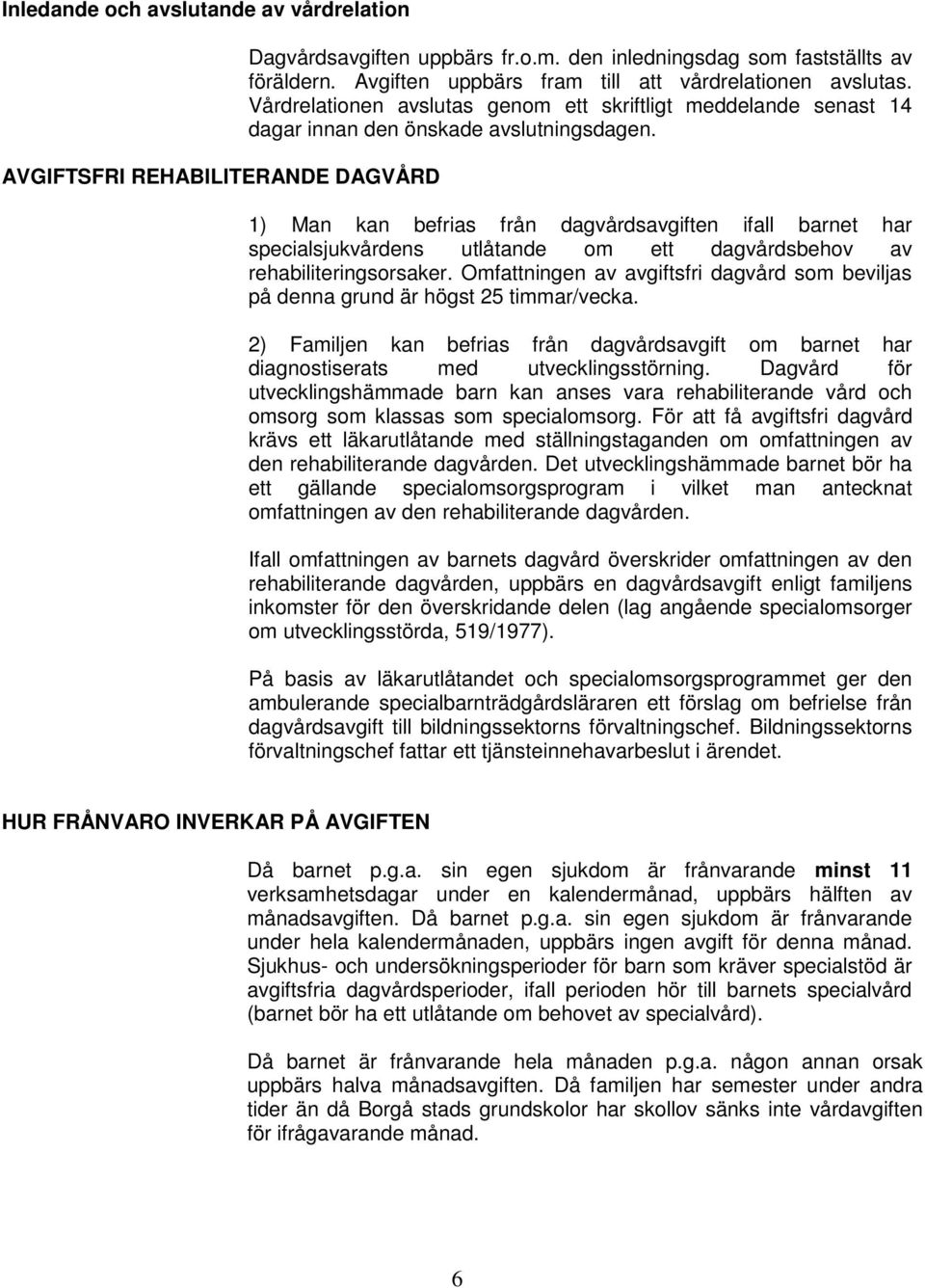 1) Man kan befrias från dagvårdsavgiften ifall barnet har specialsjukvårdens utlåtande om ett dagvårdsbehov av rehabiliteringsorsaker.