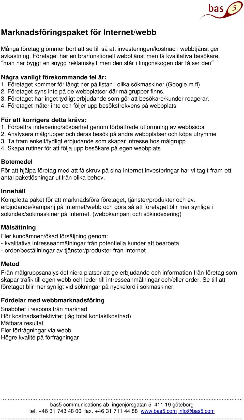 Företaget kommer för långt ner på listan i olika sökmaskiner (Google m.fl) 2. Företaget syns inte på de webbplatser där målgrupper finns. 3.