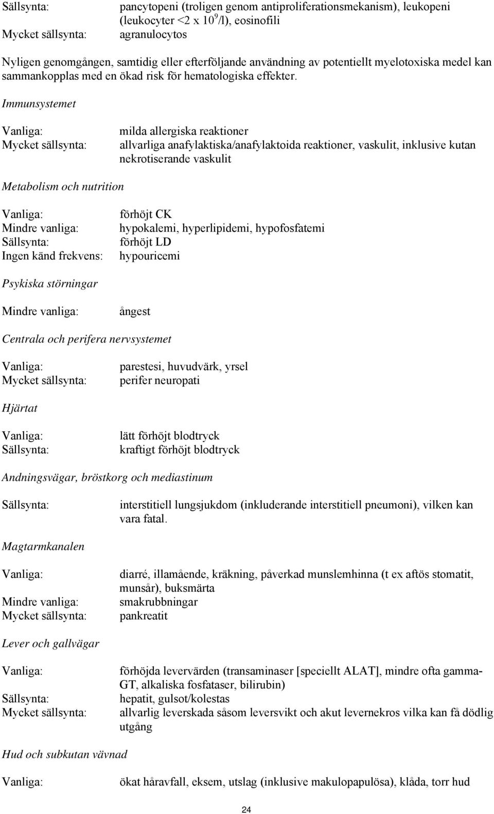 Immunsystemet Mycket sällsynta: milda allergiska reaktioner allvarliga anafylaktiska/anafylaktoida reaktioner, vaskulit, inklusive kutan nekrotiserande vaskulit Metabolism och nutrition Mindre