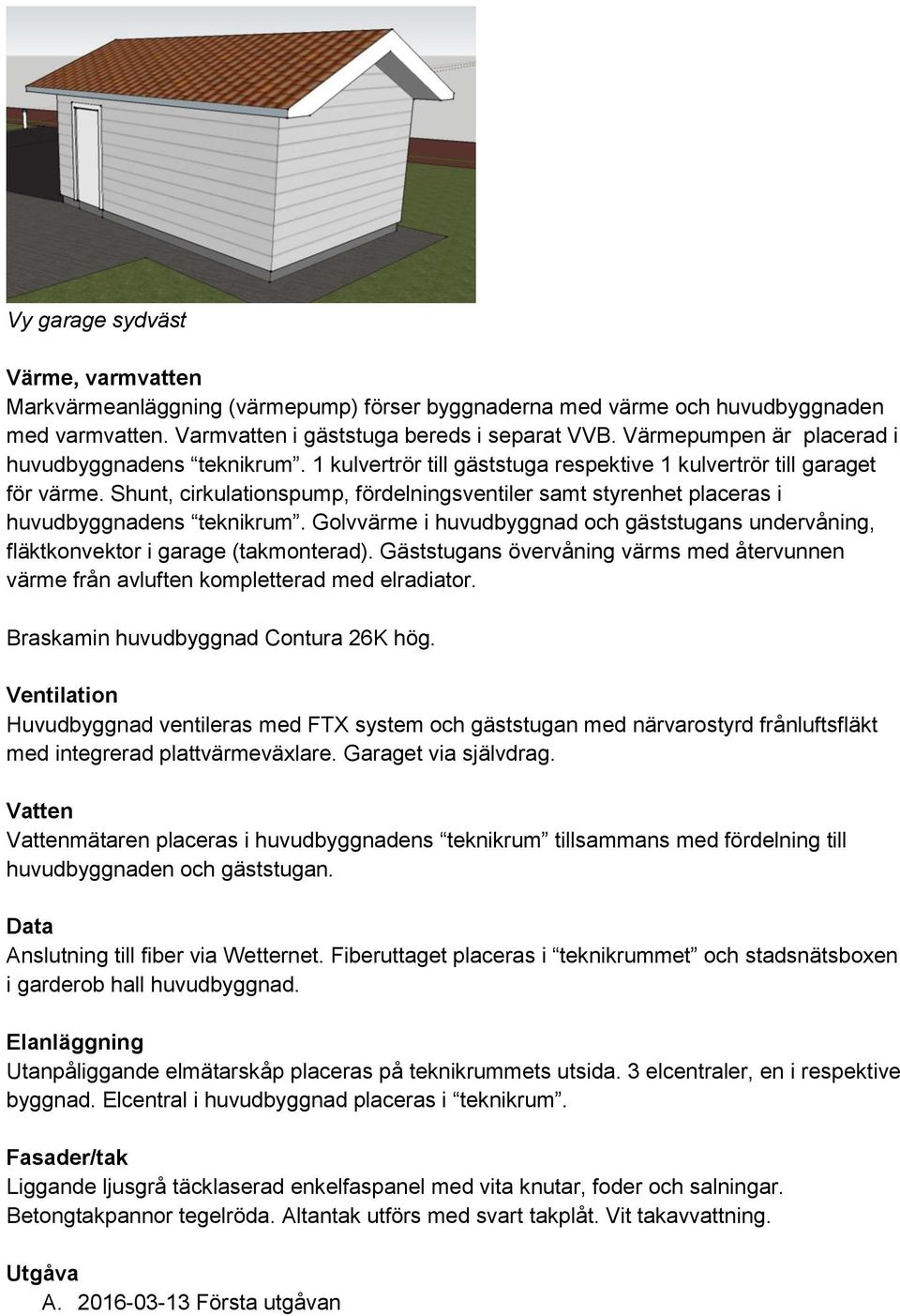 Shunt, cirkulationspump, fördelningsventiler samt styrenhet placeras i huvudbyggnadens teknikrum. Golvvärme i huvudbyggnad och gäststugans undervåning, fläktkonvektor i garage (takmonterad).