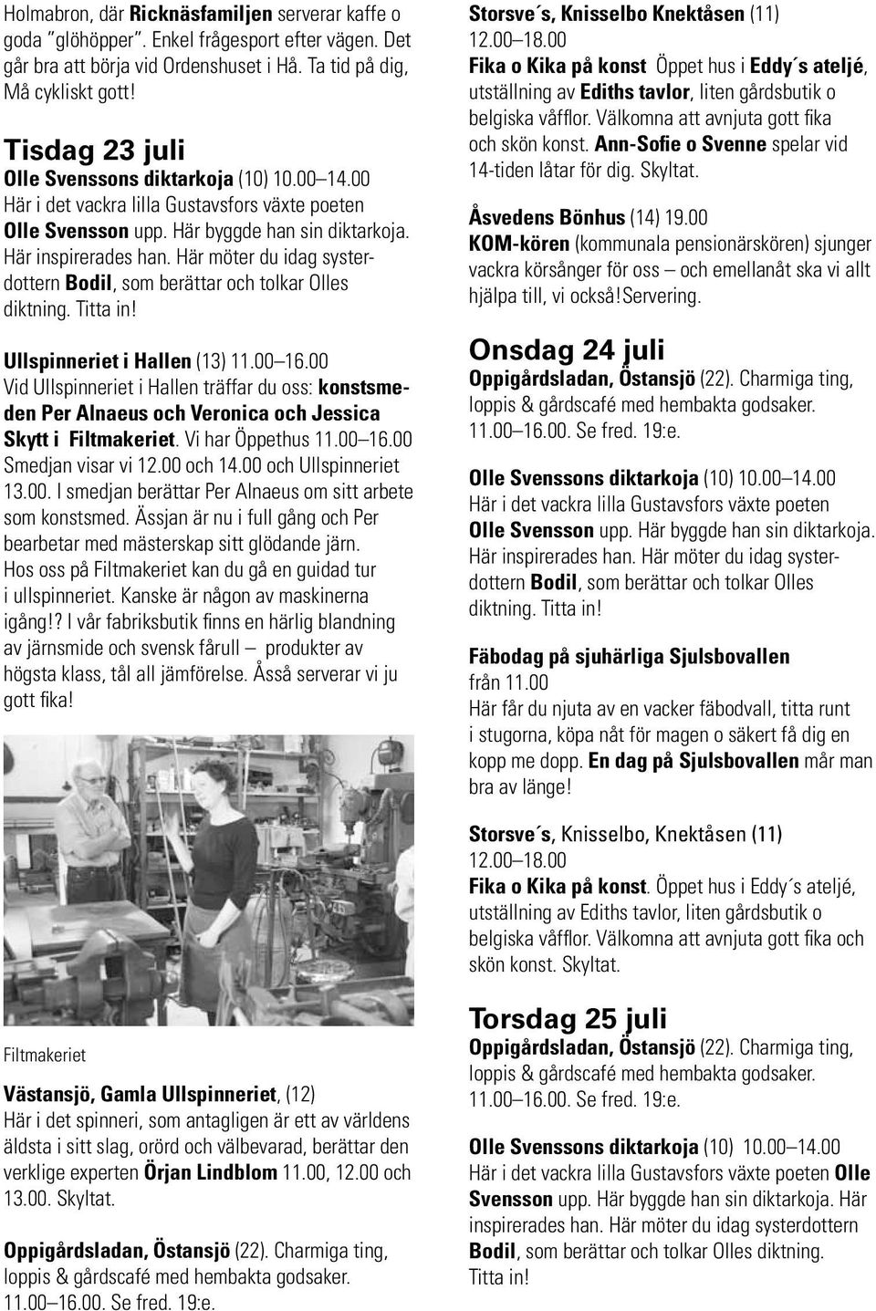 Här möter du idag systerdottern Bodil, som berättar och tolkar Olles diktning. Titta in! Ullspinneriet i Hallen (13) 11.00 16.