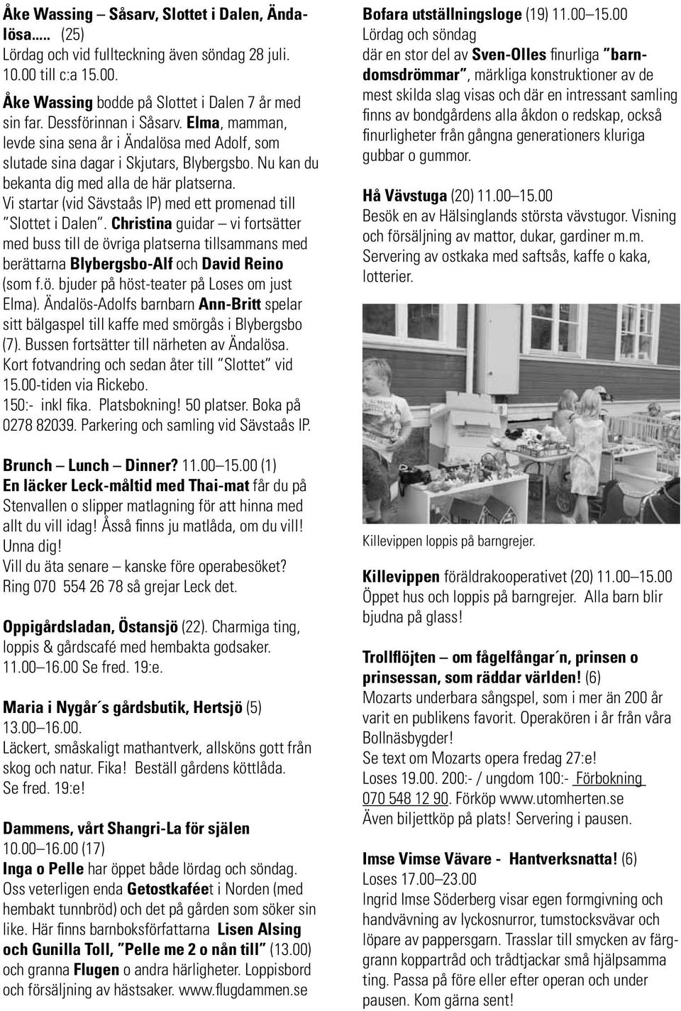 Vi startar (vid Sävstaås IP) med ett promenad till Slottet i Dalen. Christina guidar vi fortsätter med buss till de övriga platserna tillsammans med berättarna Blybergsbo-Alf och David Reino (som f.ö. bjuder på höst-teater på Loses om just Elma).