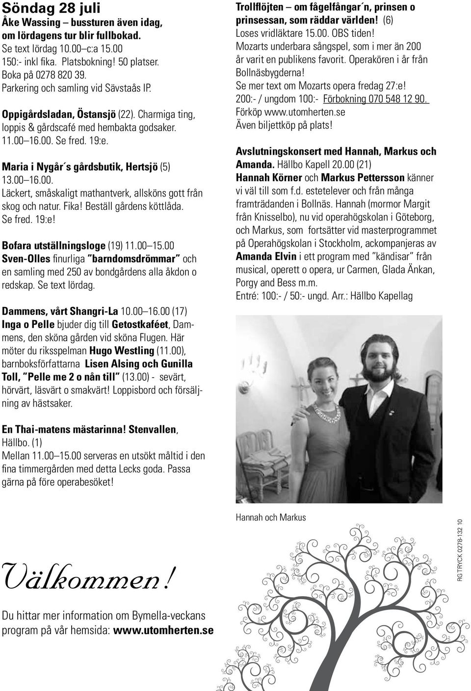00 Sven-Olles finurliga barndomsdrömmar och en samling med 250 av bondgårdens alla åkdon o redskap. Se text lördag. Dammens, vårt Shangri-La 10.00 16.