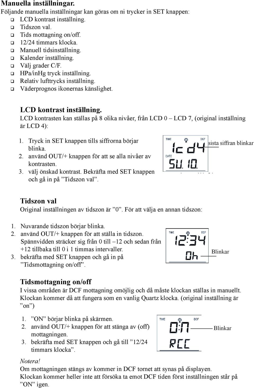 LCD kontrasten kan ställas på 8 olika nivåer, från LCD 0 LCD 7, (original inställning är LCD 4): 1. Tryck in SET knappen tills siffrorna börjar blinka. 2.