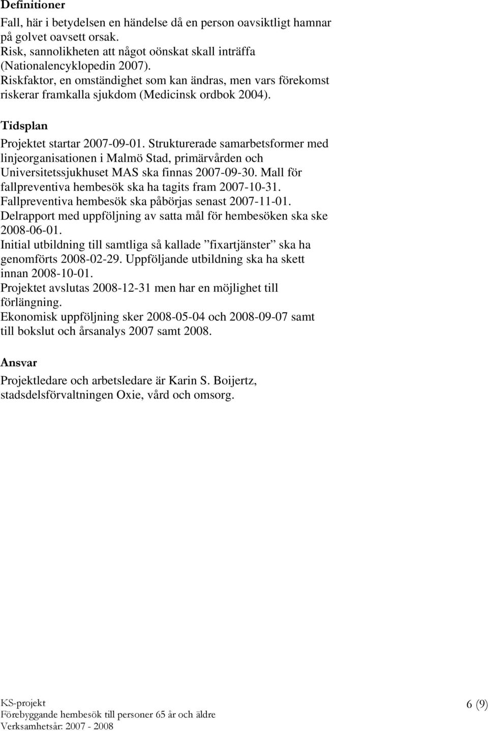 Strukturerade samarbetsformer med linjeorganisationen i Malmö Stad, primärvården och Universitetssjukhuset MAS ska finnas 2007-09-30. Mall för fallpreventiva hembesök ska ha tagits fram 2007-10-31.