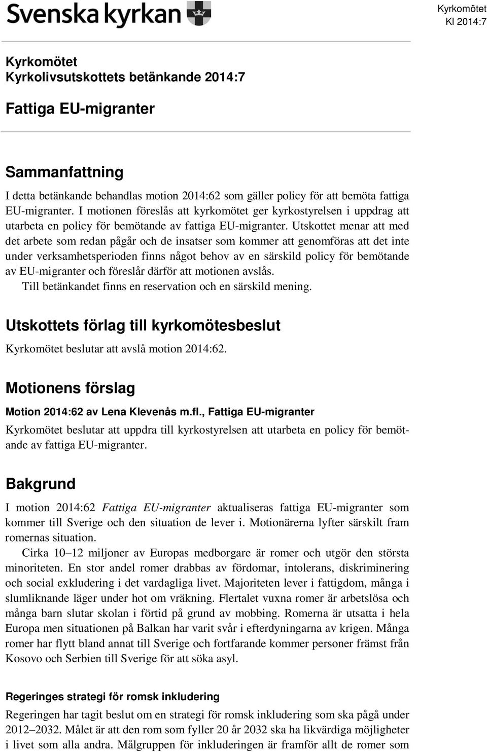 Utskottet menar att med det arbete som redan pågår och de insatser som kommer att genomföras att det inte under verksamhetsperioden finns något behov av en särskild policy för bemötande av