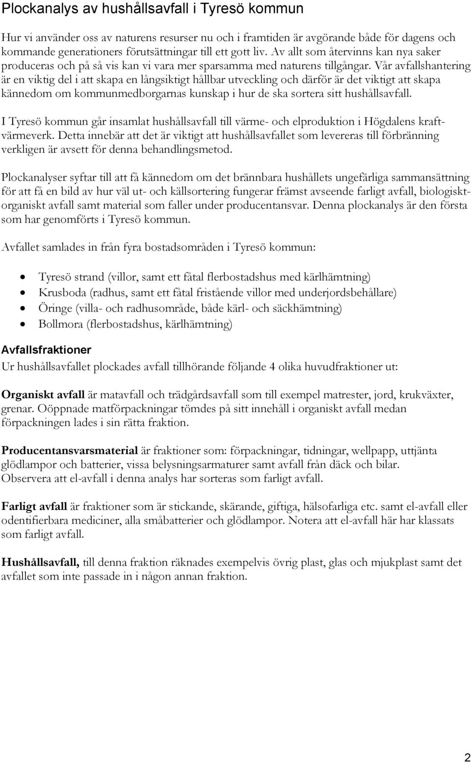 Vår avfallshantering är en viktig del i att skapa en långsiktigt hållbar utveckling och därför är det viktigt att skapa kännedom om kommunmedborgarnas kunskap i hur de ska sortera sitt hushållsavfall.