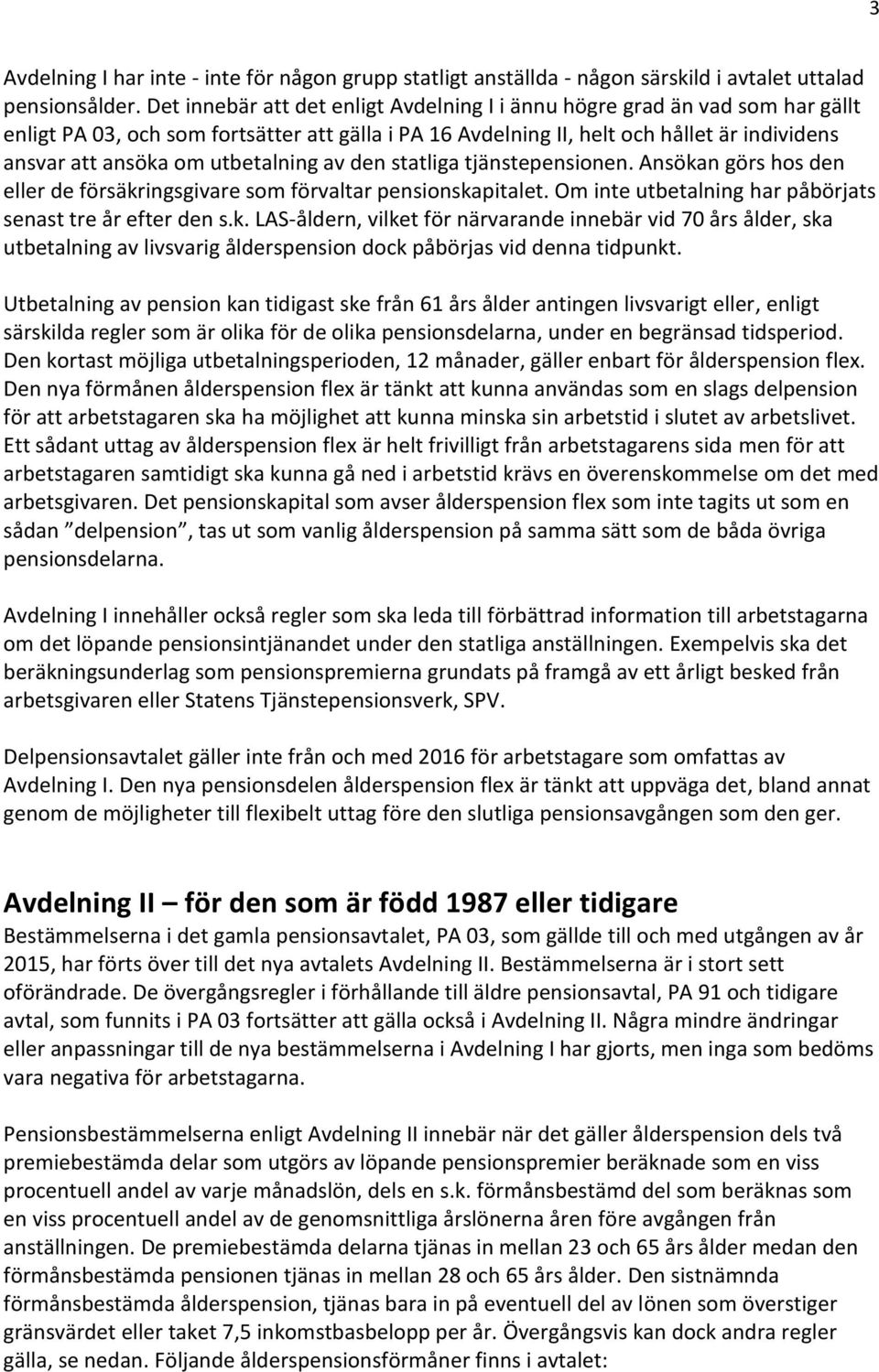 utbetalning av den statliga tjänstepensionen. Ansökan görs hos den eller de försäkringsgivare som förvaltar pensionskapitalet. Om inte utbetalning har påbörjats senast tre år efter den s.k. LAS-åldern, vilket för närvarande innebär vid 70 års ålder, ska utbetalning av livsvarig ålderspension dock påbörjas vid denna tidpunkt.