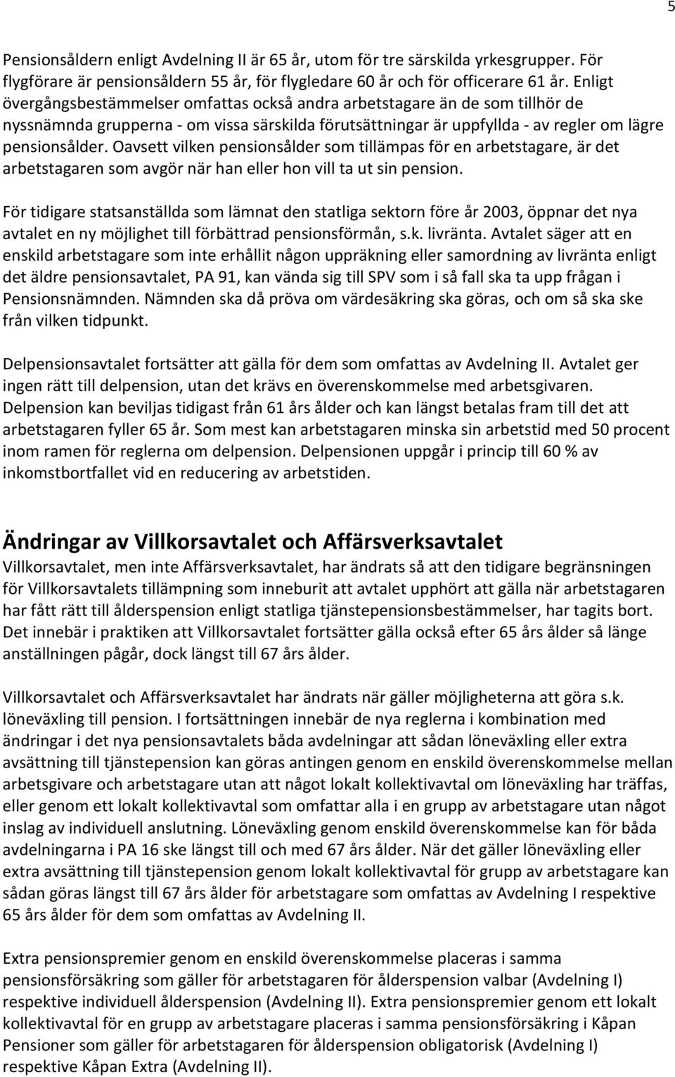 Oavsett vilken pensionsålder som tillämpas för en arbetstagare, är det arbetstagaren som avgör när han eller hon vill ta ut sin pension.