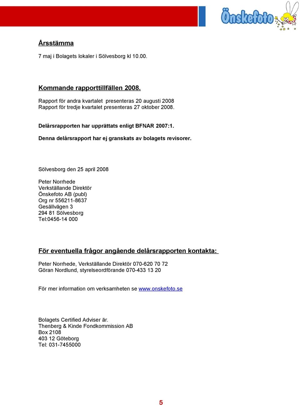 Denna delårsrapport har ej granskats av bolagets revisorer.