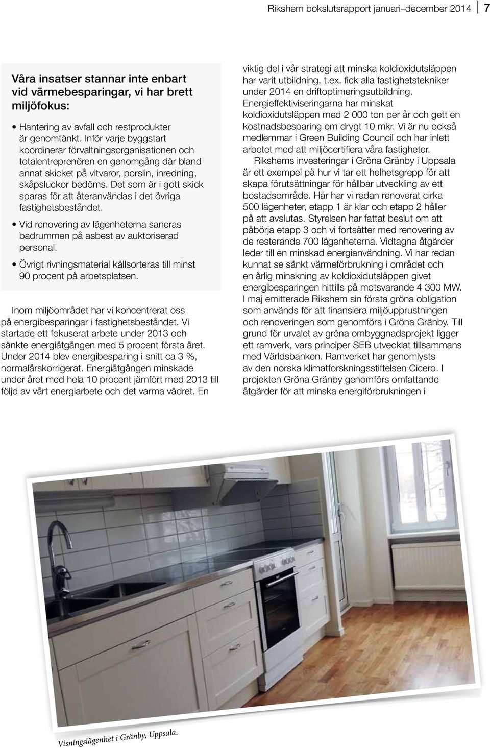 Det som är i gott skick sparas för att återanvändas i det övriga fastighetsbeståndet. Vid renovering av lägenheterna saneras badrummen på asbest av auktoriserad personal.