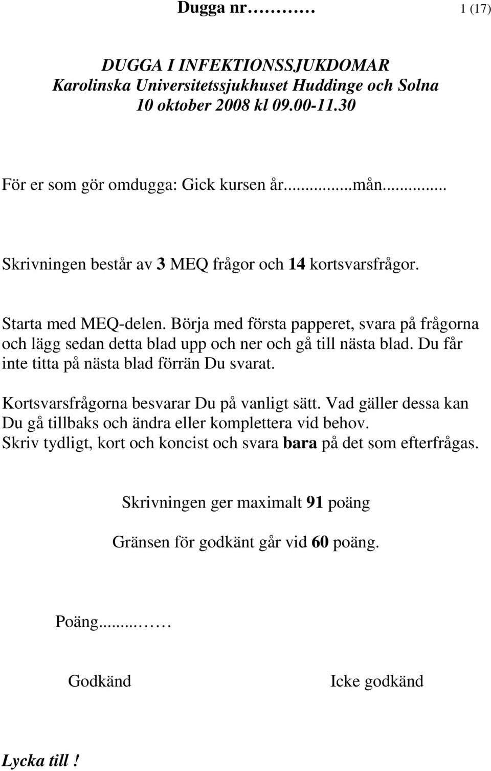 Börja med första papperet, svara på frågorna och lägg sedan detta blad upp och ner och gå till nästa blad. Du får inte titta på nästa blad förrän Du svarat.