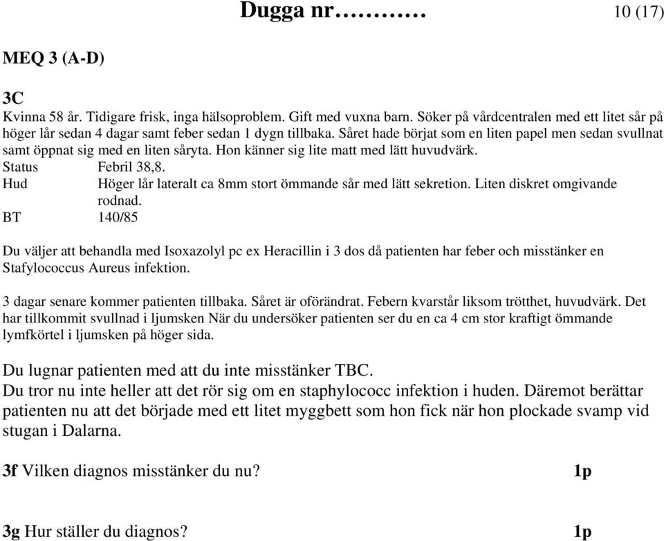 Hon känner sig lite matt med lätt huvudvärk. Status Febril 38,8. Hud Höger lår lateralt ca 8mm stort ömmande sår med lätt sekretion. Liten diskret omgivande rodnad.