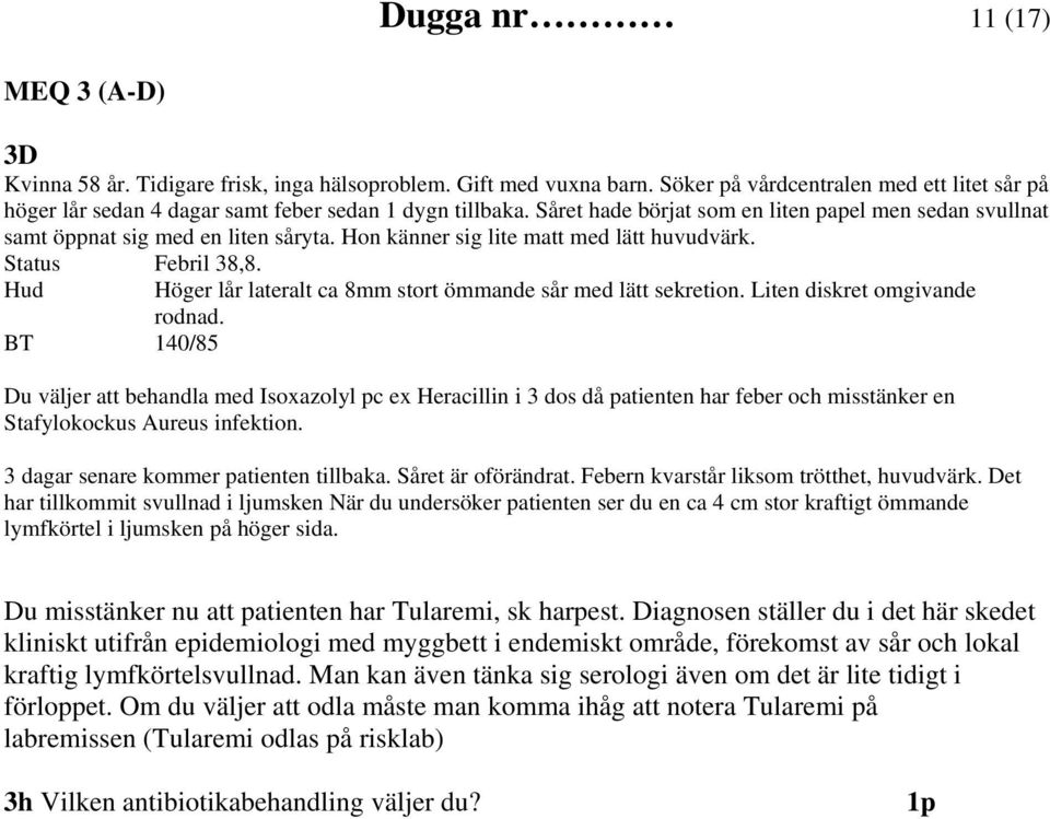 Hon känner sig lite matt med lätt huvudvärk. Status Febril 38,8. Hud Höger lår lateralt ca 8mm stort ömmande sår med lätt sekretion. Liten diskret omgivande rodnad.