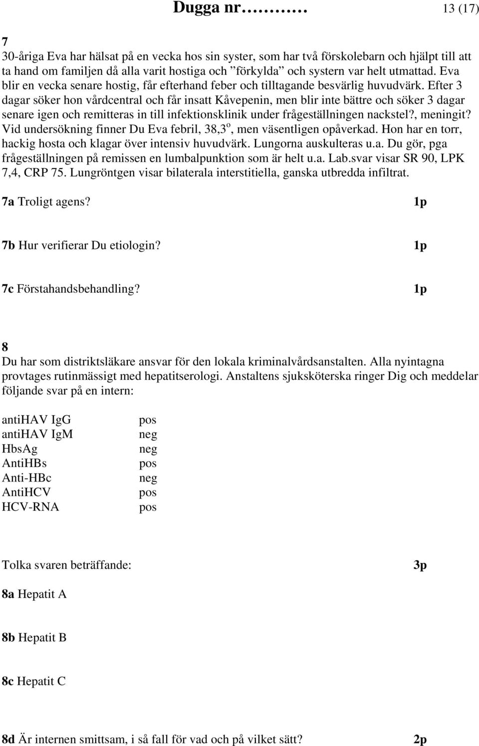 Efter 3 dagar söker hon vårdcentral och får insatt Kåvepenin, men blir inte bättre och söker 3 dagar senare igen och remitteras in till infektionsklinik under frågeställningen nackstel?, meningit?