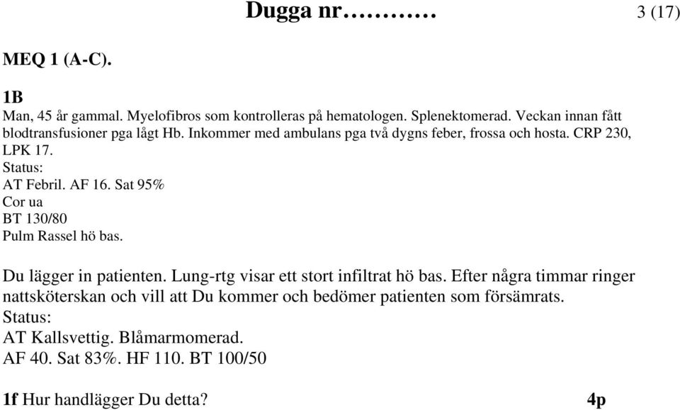 AF 16. Sat 95% Cor ua BT 130/80 Pulm Rassel hö bas. Du lägger in patienten. Lung-rtg visar ett stort infiltrat hö bas.