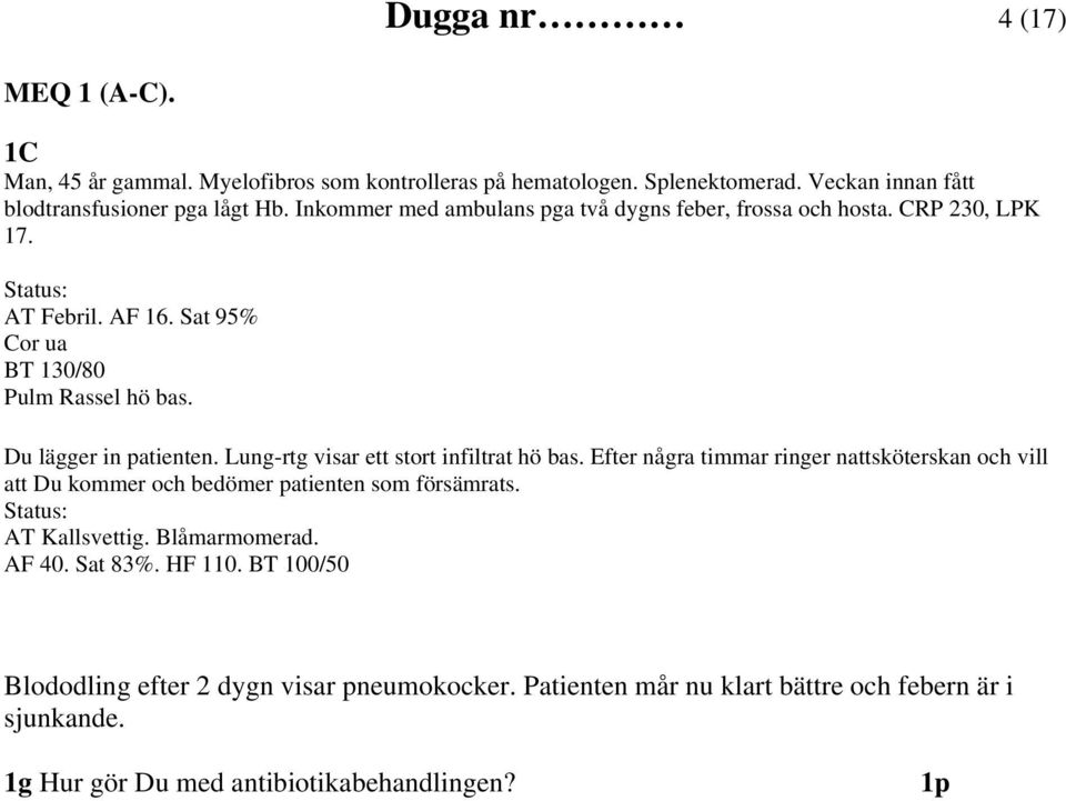 Lung-rtg visar ett stort infiltrat hö bas. Efter några timmar ringer nattsköterskan och vill att Du kommer och bedömer patienten som försämrats. Status: AT Kallsvettig.