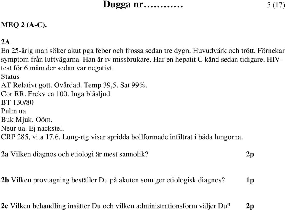Frekv ca 100. Inga blåsljud BT 130/80 Pulm ua Buk Mjuk. Oöm. Neur ua. Ej nackstel. CRP 285, vita 17.6. Lung-rtg visar spridda bollformade infiltrat i båda lungorna.