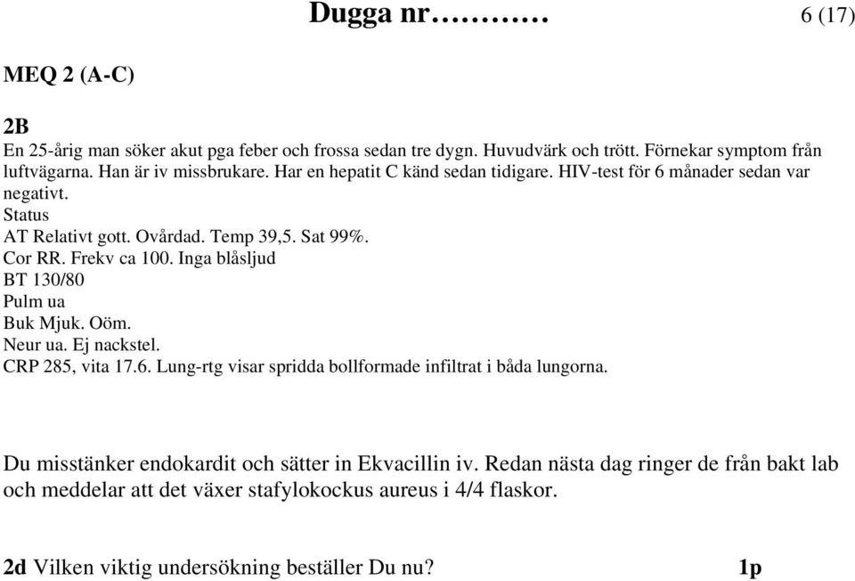 Frekv ca 100. Inga blåsljud BT 130/80 Pulm ua Buk Mjuk. Oöm. Neur ua. Ej nackstel. CRP 285, vita 17.6. Lung-rtg visar spridda bollformade infiltrat i båda lungorna.