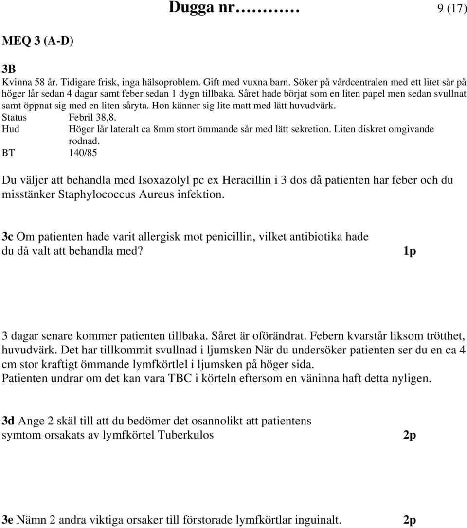 Hon känner sig lite matt med lätt huvudvärk. Status Febril 38,8. Hud Höger lår lateralt ca 8mm stort ömmande sår med lätt sekretion. Liten diskret omgivande rodnad.