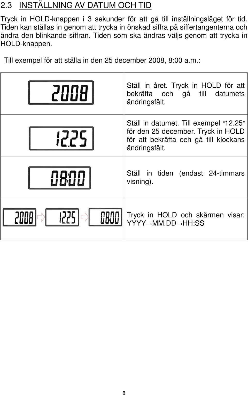 Tiden som ska ändras väljs genom att trycka in HOLD-knappen. Till exempel för att ställa in den 25 december 2008, 8:00 a.m.: Ställ in året.