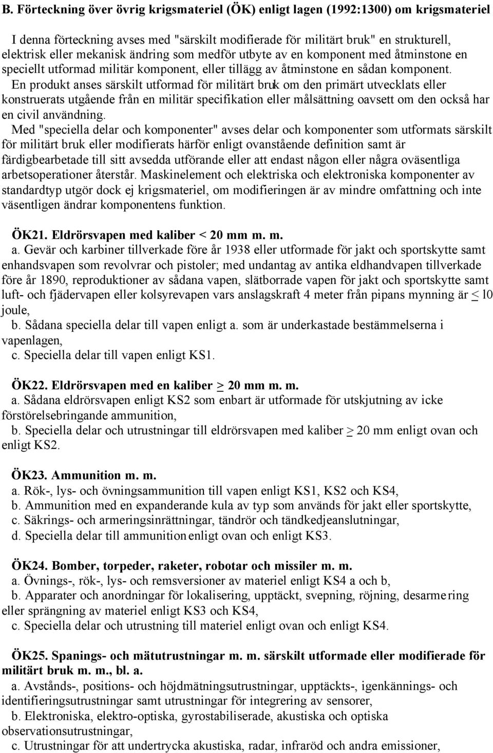 En produkt anses särskilt utformad för militärt bruk om den primärt utvecklats eller konstruerats utgående från en militär specifikation eller målsättning oavsett om den också har en civil användning.