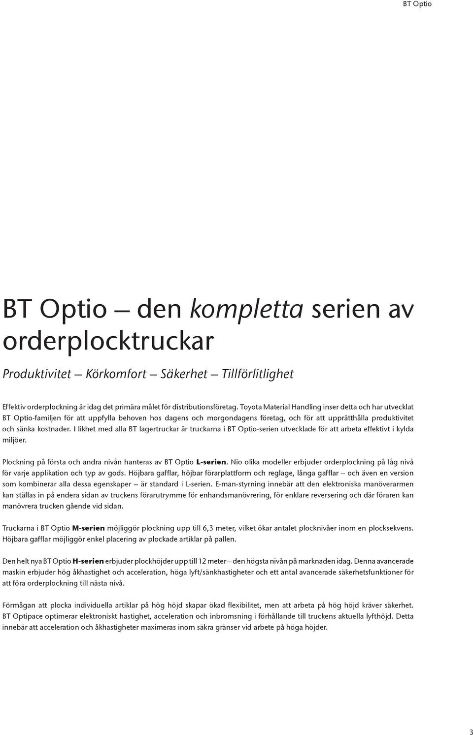 I likhet med alla BT lagertruckar är truckarna i BT Optio-serien utvecklade för att arbeta effektivt i kylda miljöer. Plockning på första och andra nivån hanteras av BT Optio L-serien.