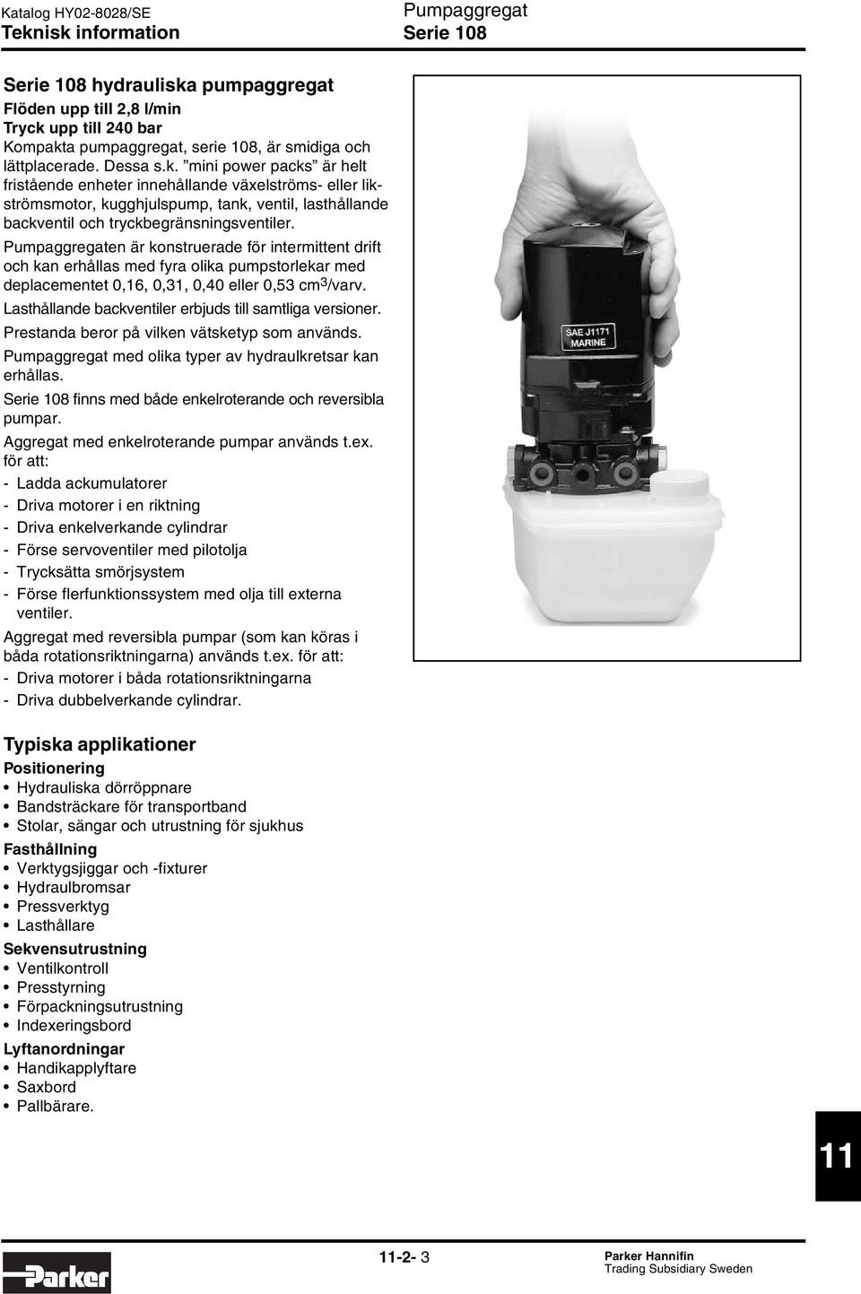 upp till 4 bar Kompakta pumpaggregat, serie 18, är smidiga och lättplacerade. Dessa s.k. mini power packs är helt fristående enheter innehållande växelströms- eller likströmsmotor, kugghjulspump, tank, ventil, lasthållande backventil och tryckbegränsningsventiler.