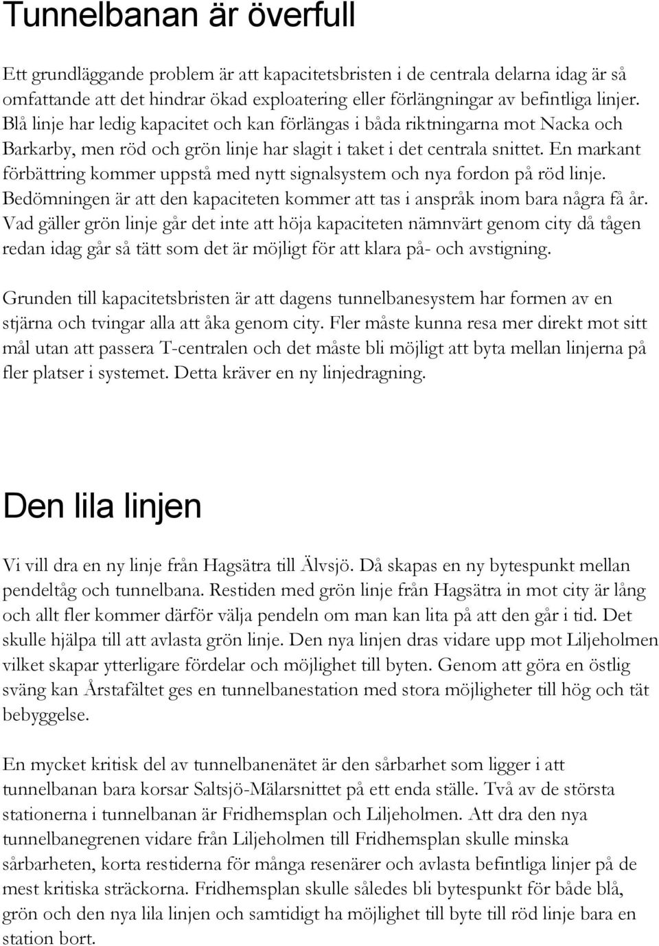 En markant förbättring kommer uppstå med nytt signalsystem och nya fordon på röd linje. Bedömningen är att den kapaciteten kommer att tas i anspråk inom bara några få år.