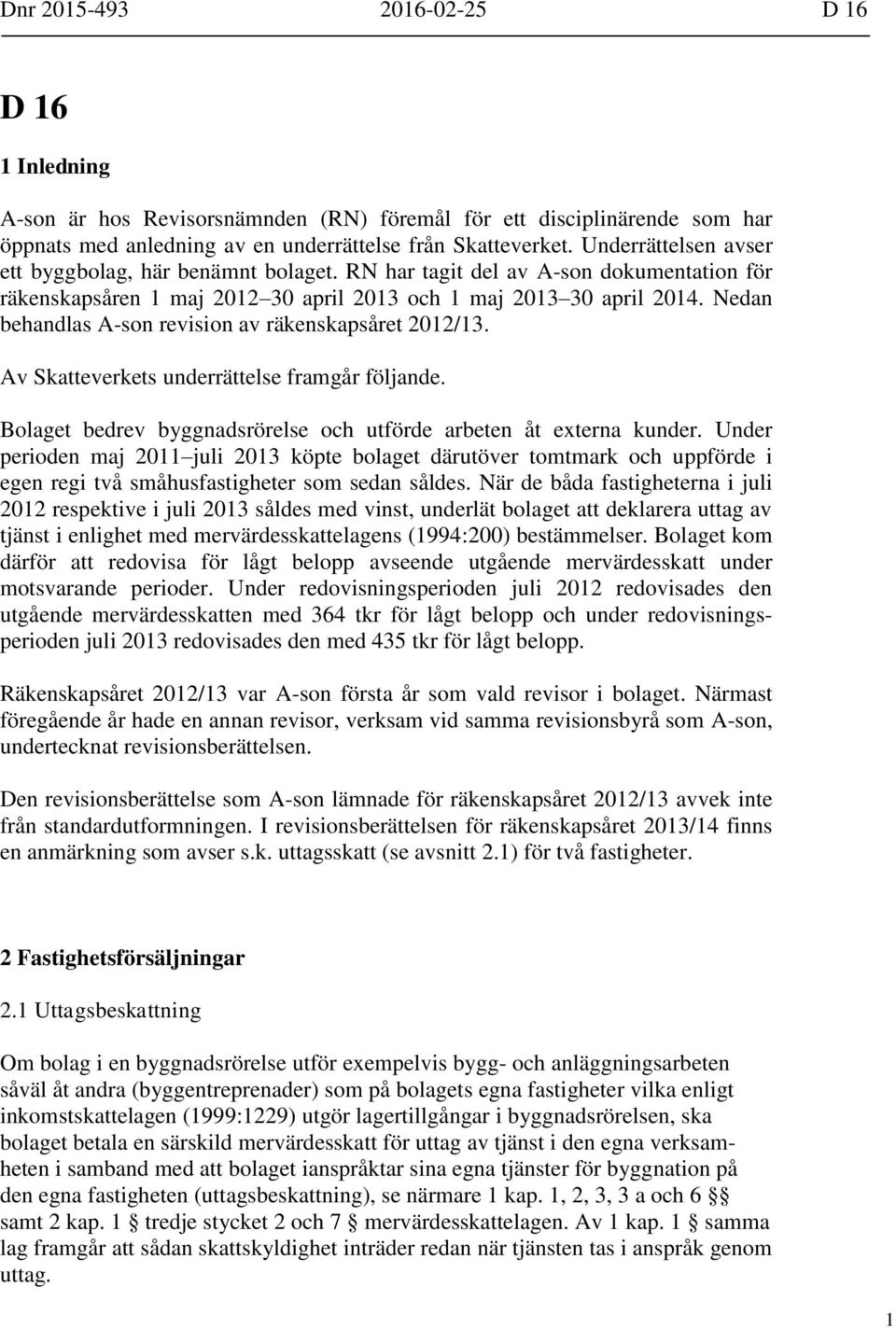 Nedan behandlas A-son revision av räkenskapsåret 2012/13. Av Skatteverkets underrättelse framgår följande. Bolaget bedrev byggnadsrörelse och utförde arbeten åt externa kunder.