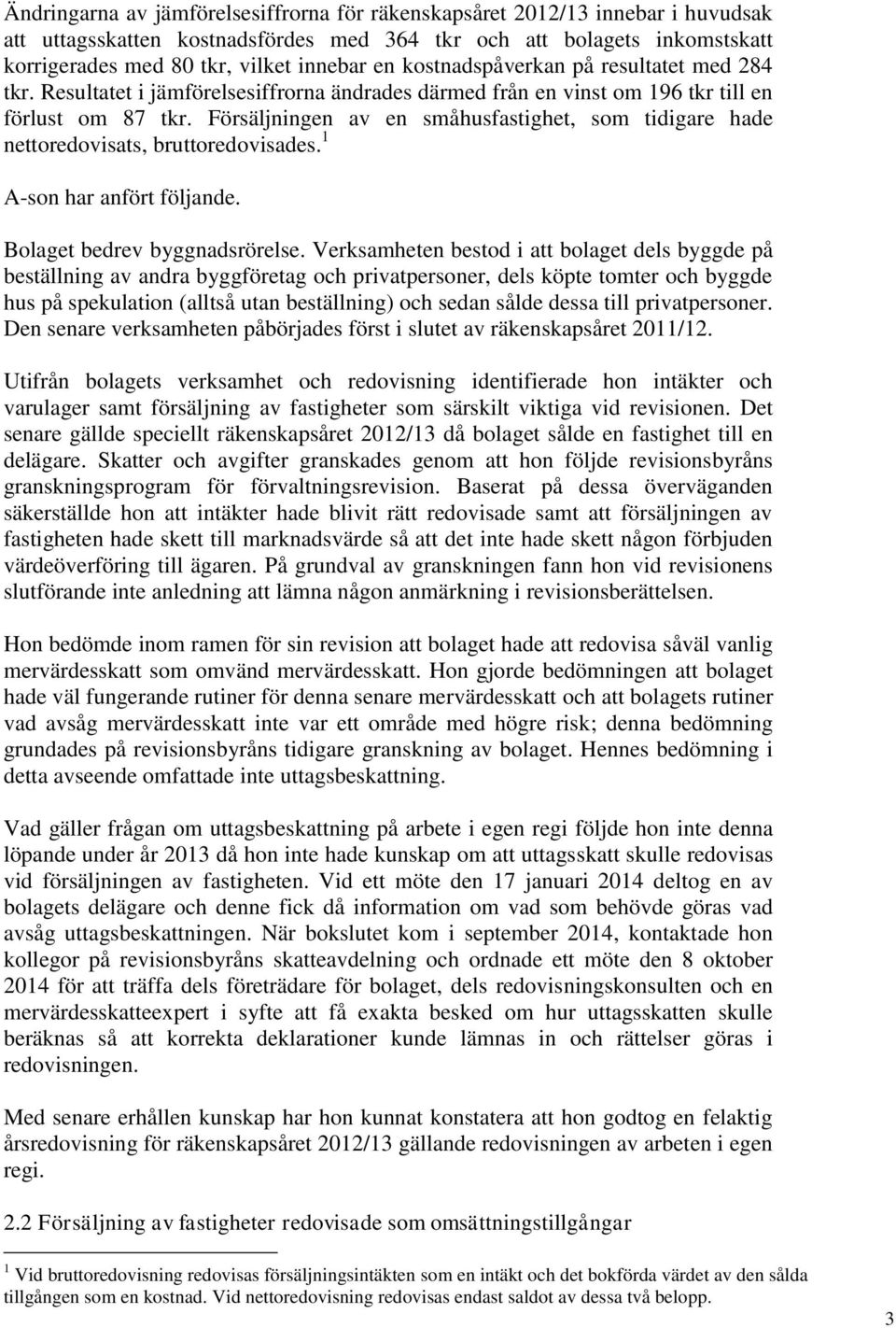 Försäljningen av en småhusfastighet, som tidigare hade nettoredovisats, bruttoredovisades. 1 A-son har anfört följande. Bolaget bedrev byggnadsrörelse.