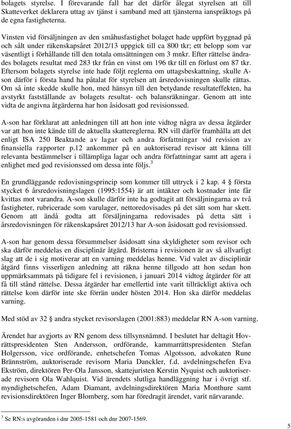 totala omsättningen om 3 mnkr. Efter rättelse ändrades bolagets resultat med 283 tkr från en vinst om 196 tkr till en förlust om 87 tkr.