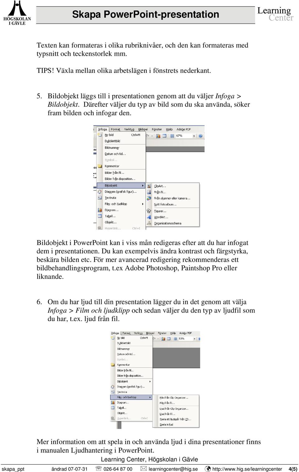 Bildobjekt i PowerPoint kan i viss mån redigeras efter att du har infogat dem i presentationen. Du kan exempelvis ändra kontrast och färgstyrka, beskära bilden etc.