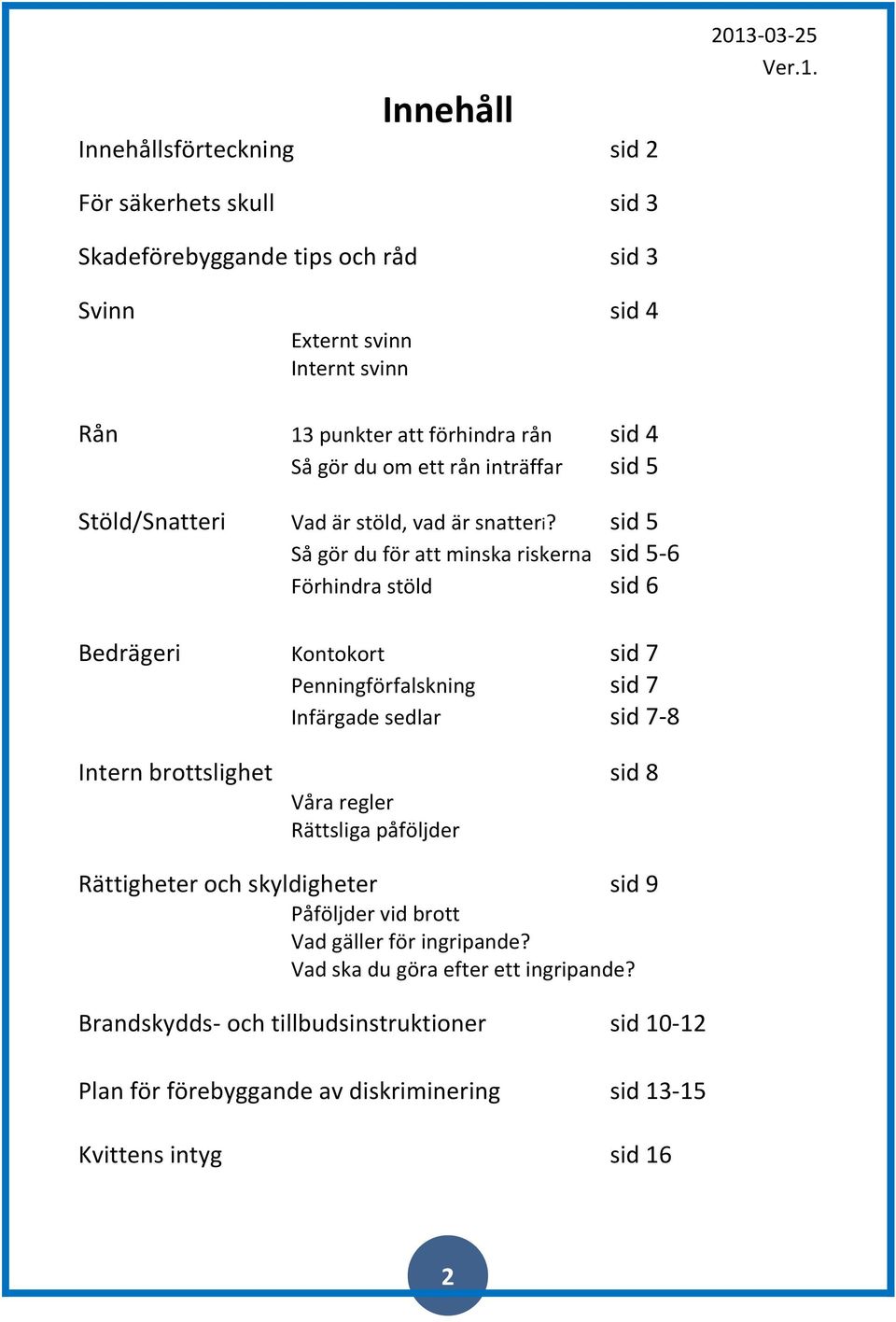 För säkerhets skull sid 3 Skadeförebyggande tips och råd sid 3 Svinn sid 4 Externt svinn Internt svinn Rån 13 punkter att förhindra rån sid 4 Så gör du om ett rån inträffar sid 5