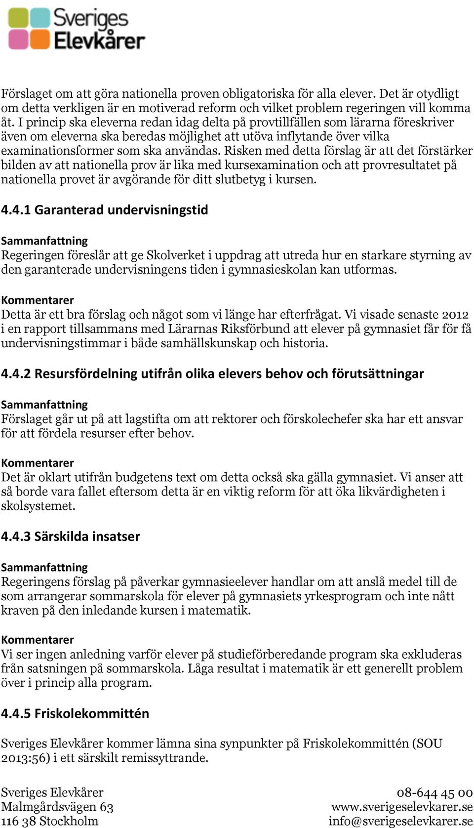 Risken med detta förslag är att det förstärker bilden av att nationella prov är lika med kursexamination och att provresultatet på nationella provet är avgörande för ditt slutbetyg i kursen. 4.