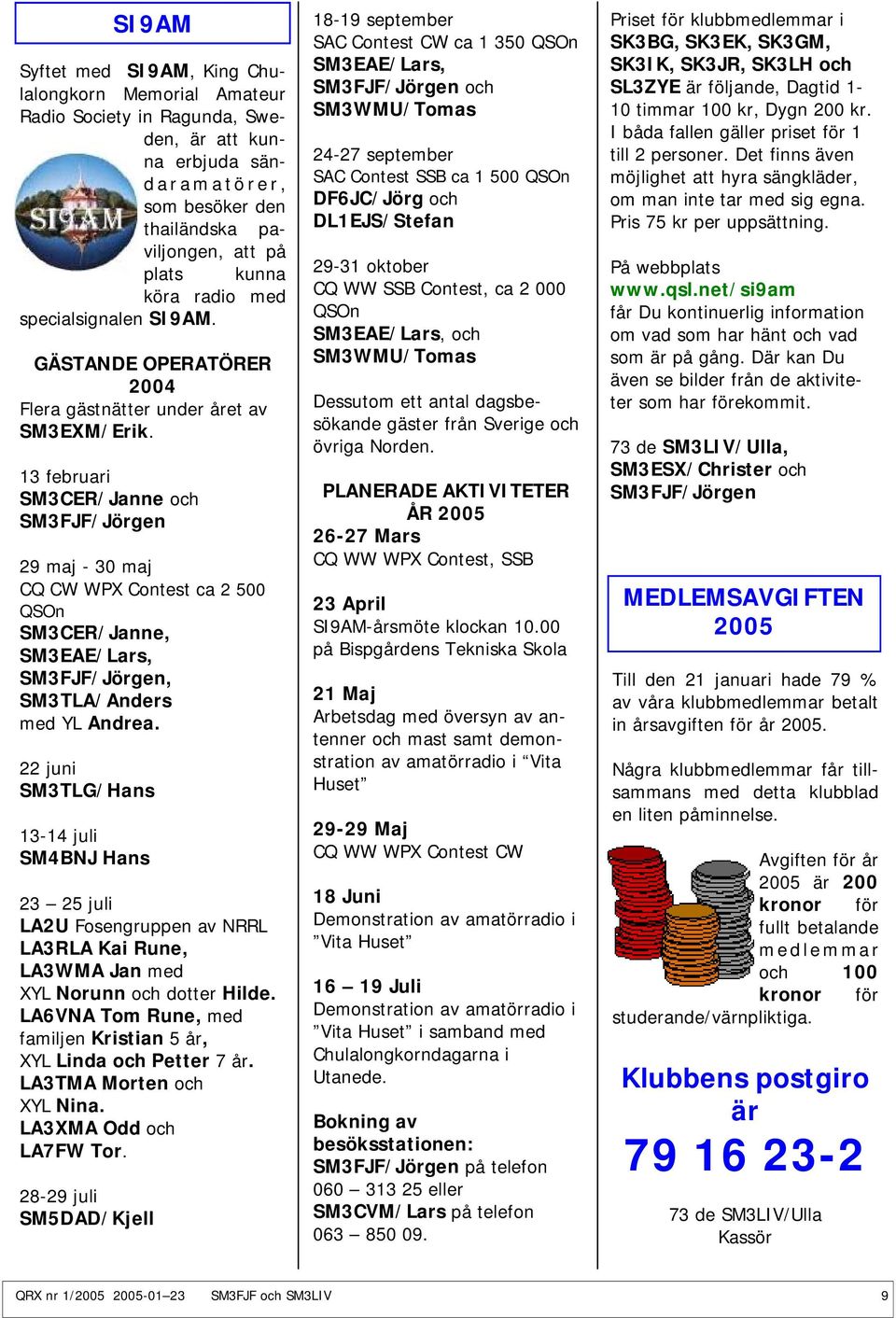 13 februari SM3CER/Janne och SM3FJF/Jörgen 29 maj - 30 maj CQ CW WPX Contest ca 2 500 QSOn SM3CER/Janne, SM3EAE/Lars, SM3FJF/Jörgen, SM3TLA/Anders med YL Andrea.