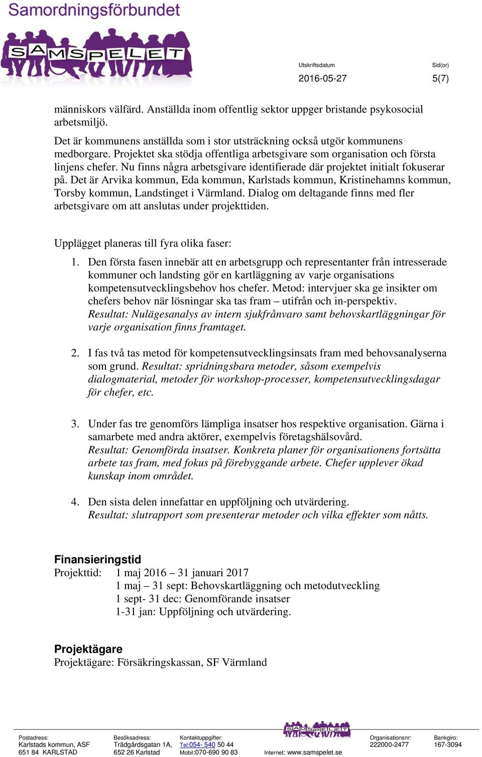 Det är Arvika kommun, Eda kommun, Karlstads kommun, Kristinehamns kommun, Torsby kommun, Landstinget i Värmland. Dialog om deltagande finns med fler arbetsgivare om att anslutas under projekttiden.