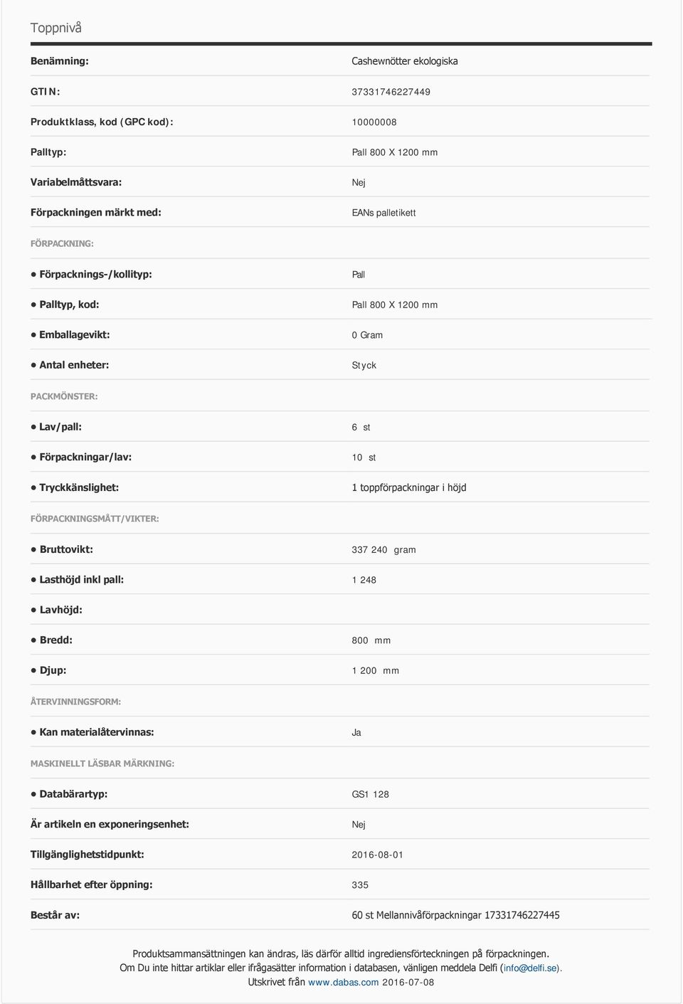 FÖRPACKNINGSMÅTT/VIKTER: Bruttovikt: 337 240 gram Lasthöjd inkl pall: 1 248 Lavhöjd: Bredd: 800 mm Djup: 1 200 mm ÅTERVINNINGSFORM: Kan materialåtervinnas: MASKINELLT LÄSBAR MÄRKNING: Databärartyp: