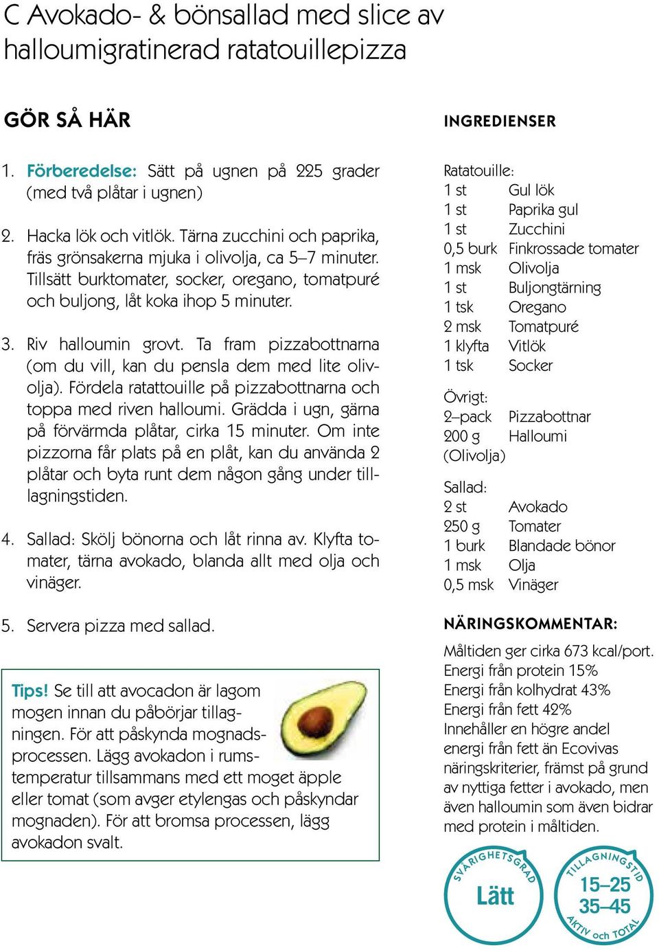 Ta fram pizzabottnarna (om du vill, kan du pensla dem med lite olivolja). Fördela ratattouille på pizzabottnarna och toppa med riven halloumi.