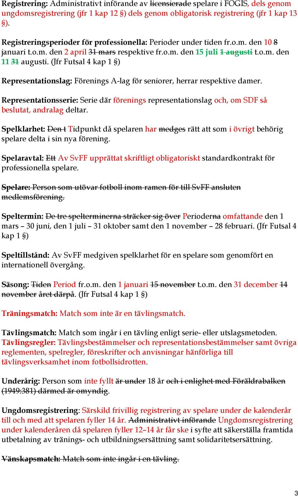 (Jfr Futsal 4 kap 1 ) Representationslag: Förenings A-lag för seniorer, herrar respektive damer. Representationsserie: Serie där förenings representationslag och, om SDF så beslutat, andralag deltar.