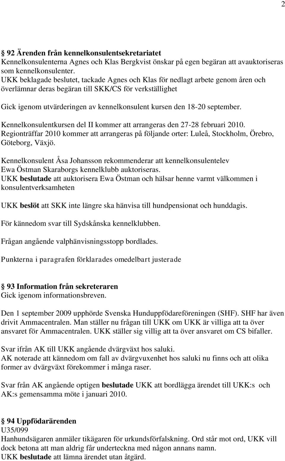 september. Kennelkonsulentkursen del II kommer att arrangeras den 27-28 februari 2010. Regionträffar 2010 kommer att arrangeras på följande orter: Luleå, Stockholm, Örebro, Göteborg, Växjö.