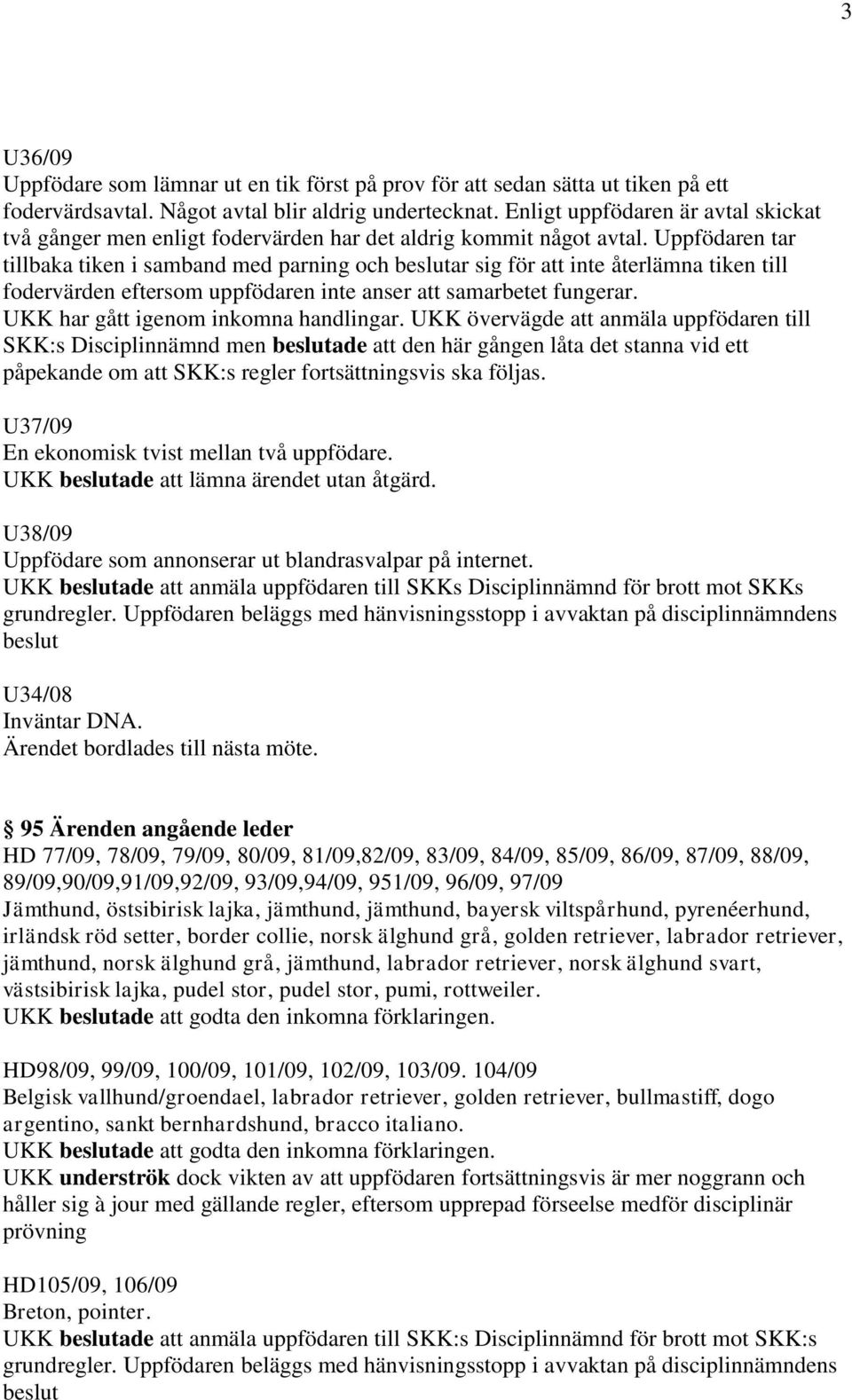 Uppfödaren tar tillbaka tiken i samband med parning och beslutar sig för att inte återlämna tiken till fodervärden eftersom uppfödaren inte anser att samarbetet fungerar.