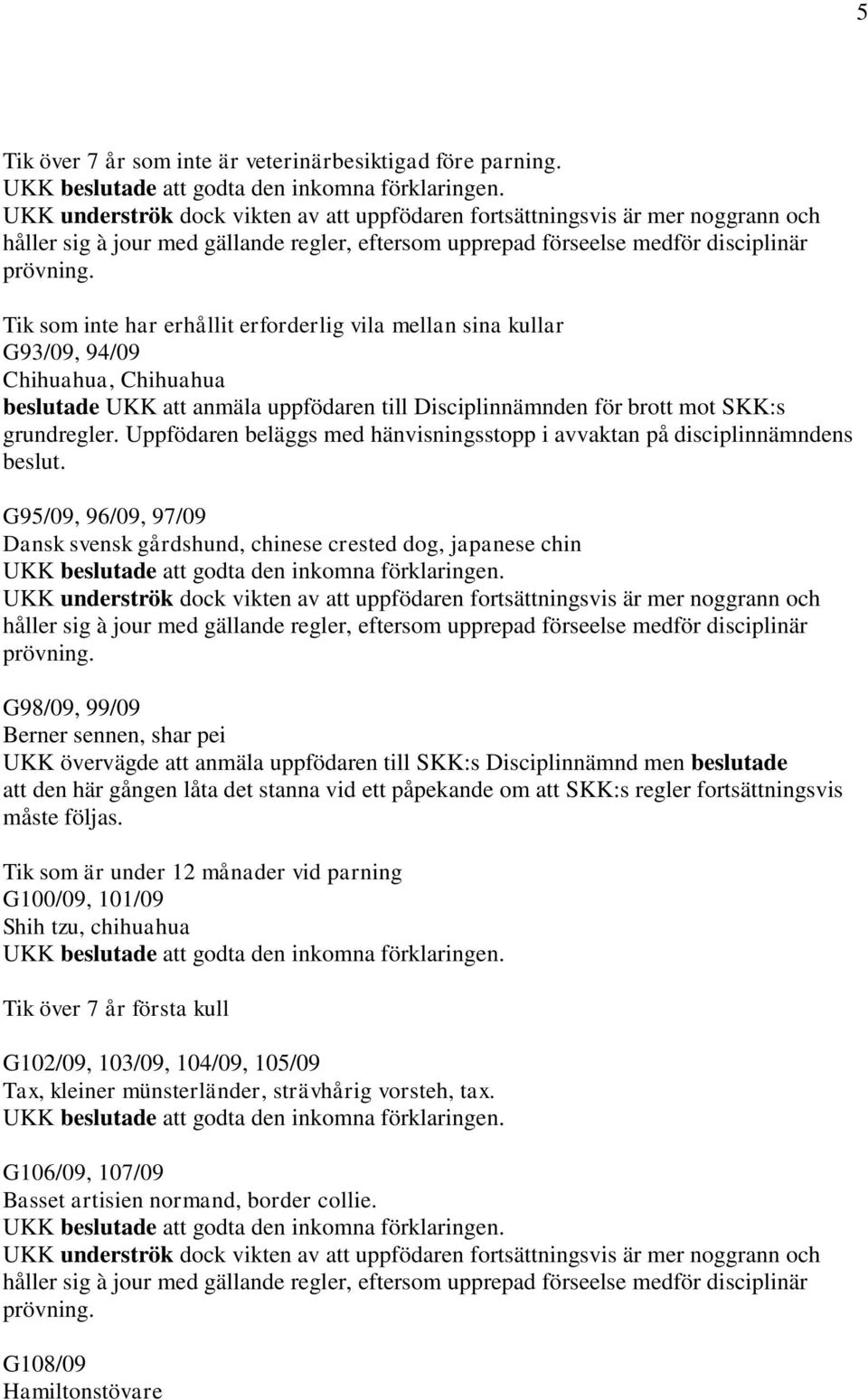 G95/09, 96/09, 97/09 Dansk svensk gårdshund, chinese crested dog, japanese chin G98/09, 99/09 Berner sennen, shar pei UKK övervägde att anmäla uppfödaren till SKK:s Disciplinnämnd men beslutade att