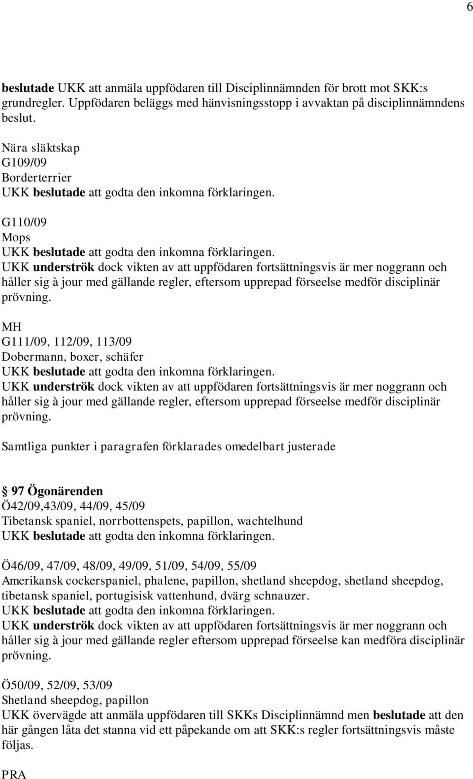 44/09, 45/09 Tibetansk spaniel, norrbottenspets, papillon, wachtelhund Ö46/09, 47/09, 48/09, 49/09, 51/09, 54/09, 55/09 Amerikansk cockerspaniel, phalene, papillon, shetland sheepdog, shetland