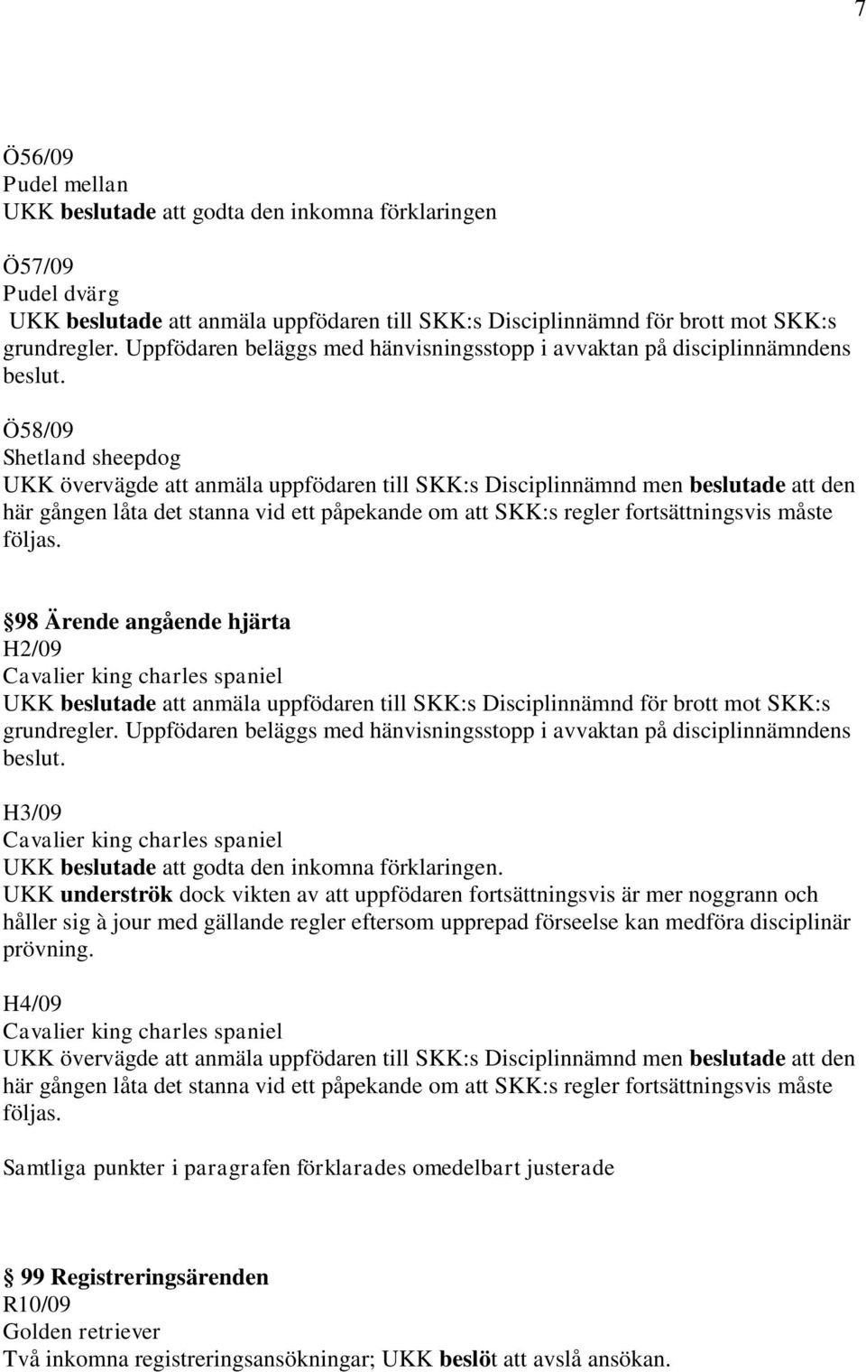 följas. 98 Ärende angående hjärta H2/09 Cavalier king charles spaniel UKK beslutade att anmäla uppfödaren till SKK:s Disciplinnämnd för brott mot SKK:s beslut.