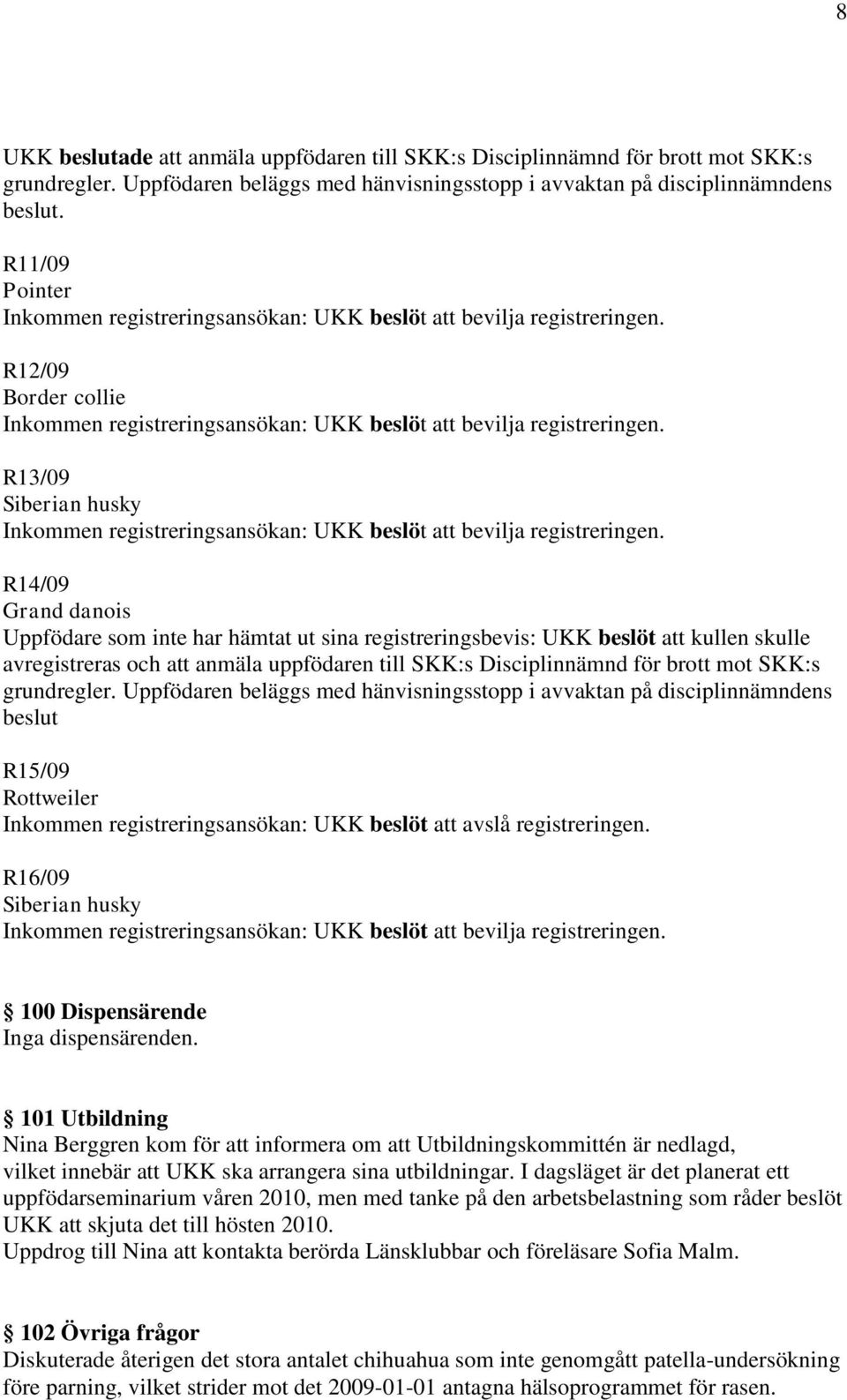 R14/09 Grand danois Uppfödare som inte har hämtat ut sina registreringsbevis: UKK beslöt att kullen skulle avregistreras och att anmäla uppfödaren till SKK:s Disciplinnämnd för brott mot SKK:s beslut